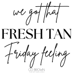 We got that fresh tan Friday feeling
